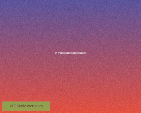 2026世界杯全新格局解析各大强队夺冠前景与赛程展望